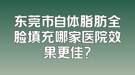 东莞市自体脂肪全脸填充哪家医院效果更佳？