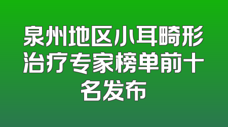 泉州地区小耳畸形治疗专家榜单前十名发布