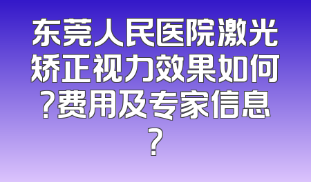 东莞人民医院激光矫正视力效果如何？费用及专家信息？