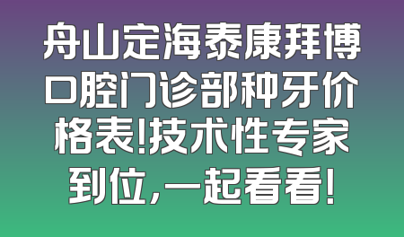 舟山定海泰康拜博口腔门诊部种牙价格表！技术性专家到位，一起看看！
