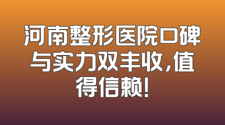 河南整形医院口碑与实力双丰收，值得信赖！