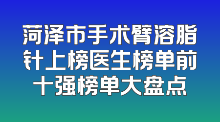 菏泽市手术臂溶脂针上榜医生榜单前十强榜单大盘点