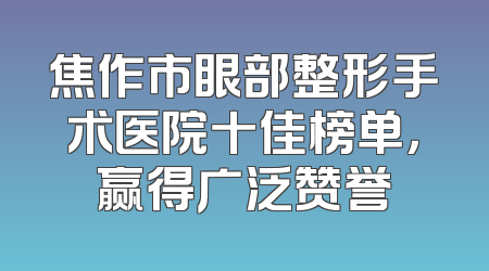 焦作市眼部整形手术医院十佳榜单，赢得广泛赞誉