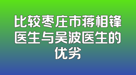 比较枣庄市蒋相锋医生与吴波医生的优劣