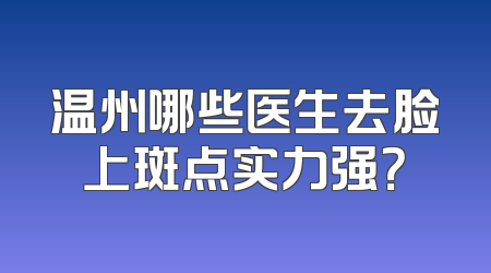 温州哪些医生去脸上斑点实力强？