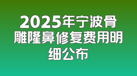 2025年宁波骨雕隆鼻修复费用明细公布