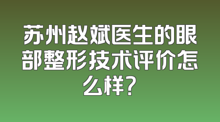 苏州赵斌医生的眼部整形技术评价怎么样？