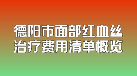 德阳市面部红血丝治疗费用清单概览