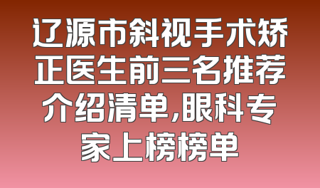 辽源市斜视手术矫正医生前三名推荐介绍清单，眼科专家上榜榜单