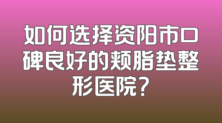 如何选择资阳市口碑良好的颊脂垫整形医院？