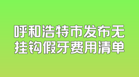 呼和浩特市发布无挂钩假牙费用清单