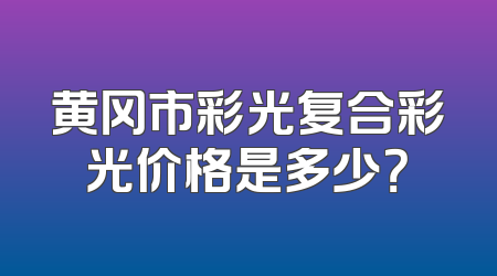 黄冈市彩光复合彩光价格是多少？