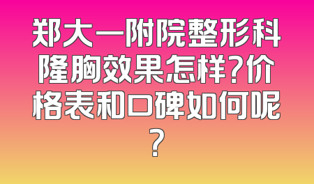 郑大一附院整形科隆胸效果怎样？价格表和口碑如何呢？
