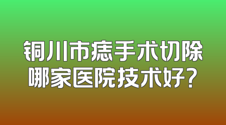 铜川市痣手术切除哪家医院技术好？