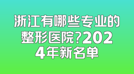 浙江有哪些专业的整形医院？2024年新名单