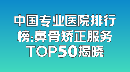 中国专业医院排行榜：鼻骨矫正服务TOP50揭晓