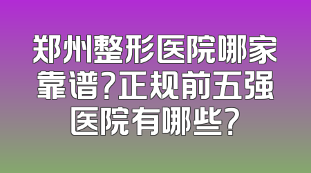 郑州整形医院哪家靠谱？正规前五强医院有哪些？