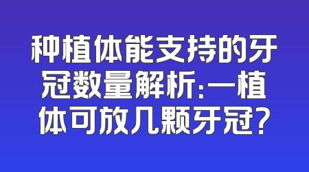 种植体能支持的牙冠数量解析：一植体可放几颗牙冠？