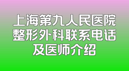 上海第九人民医院整形外科联系电话及医师介绍
