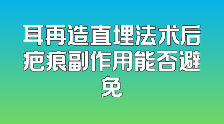 耳再造直埋法术后疤痕副作用能否避免