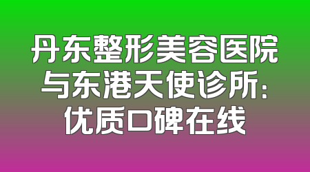 丹东整形美容医院与东港天使诊所：优质口碑在线