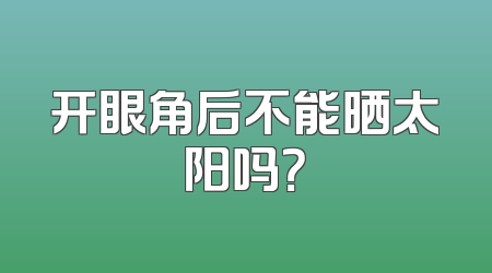开眼角后不能晒太阳吗？