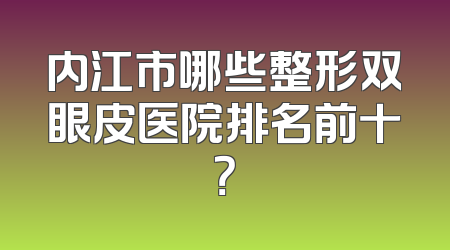 内江市哪些整形双眼皮医院排名前十？