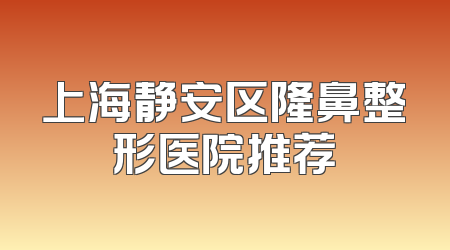 上海静安区隆鼻整形医院推荐