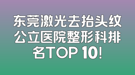 东莞激光去抬头纹公立医院整形科排名TOP 10！