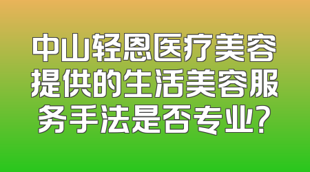 中山轻恩医疗美容提供的生活美容服务手法是否专业？