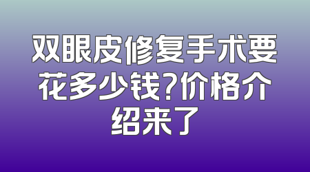 双眼皮修复手术要花多少钱？价格介绍来了
