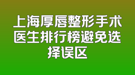 上海厚唇整形手术医生排行榜避免选择误区