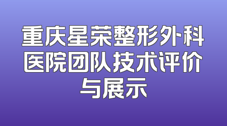 重庆星荣整形外科医院团队技术评价与展示