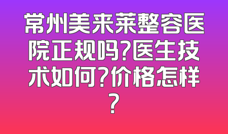 常州美来莱整容医院正规吗？医生技术如何？价格怎样？