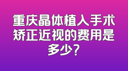 重庆晶体植入手术矫正近视的费用是多少？