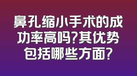 鼻孔缩小手术的成功率高吗？其优势包括哪些方面？