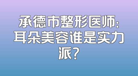 承德市整形医师：耳朵美容谁是实力派？