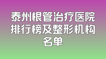 泰州根管治疗医院排行榜及整形机构名单