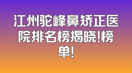 江州驼峰鼻矫正医院排名榜揭晓！榜单！