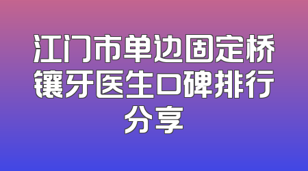 江门市单边固定桥镶牙医生口碑排行分享
