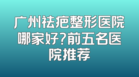 广州祛疤整形医院哪家好？前五名医院推荐