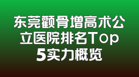 东莞颧骨增高术公立医院排名Top5实力概览