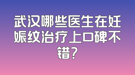 武汉哪些医生在妊娠纹治疗上口碑不错？