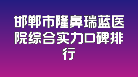 邯郸市隆鼻瑞蓝医院综合实力口碑排行