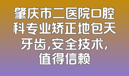 肇庆市二医院口腔科专业矫正地包天牙齿，安全技术，值得信赖