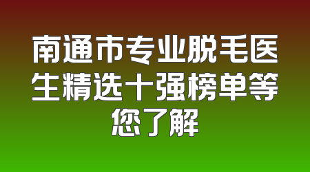 南通市专业脱毛医生精选十强榜单等您了解