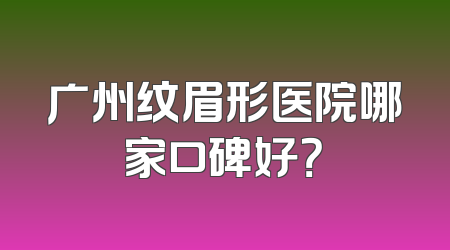广州纹眉形医院哪家口碑好？