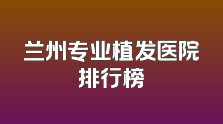 兰州专业植发医院排行榜
