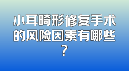 小耳畸形修复手术的风险因素有哪些？