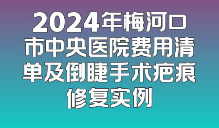 2024年梅河口市中央医院费用清单及倒睫手术疤痕修复实例
